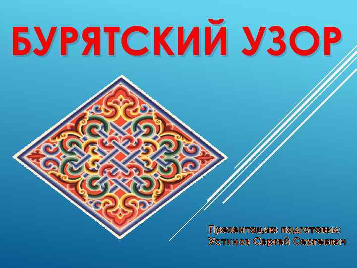 БУРЯТСКИЙ УЗОР Презентацию подготовил: Устинов Сергей Сергеевич 