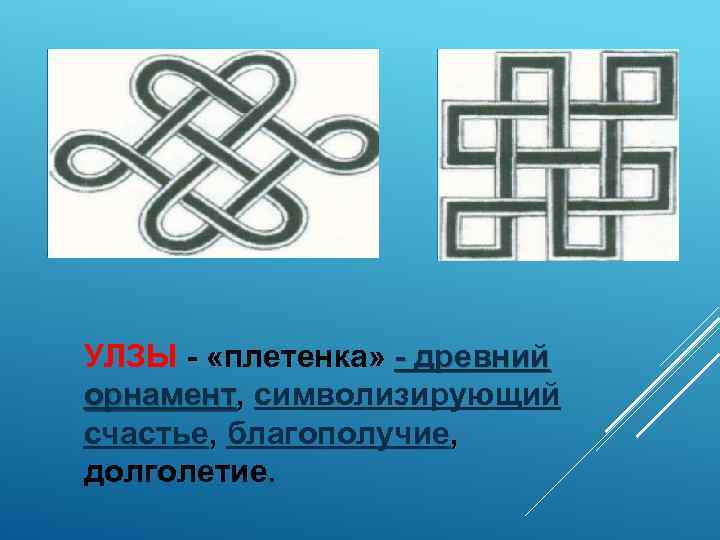 УЛЗЫ - «плетенка» - древний орнамент, символизирующий орнамент счастье, благополучие, долголетие. 