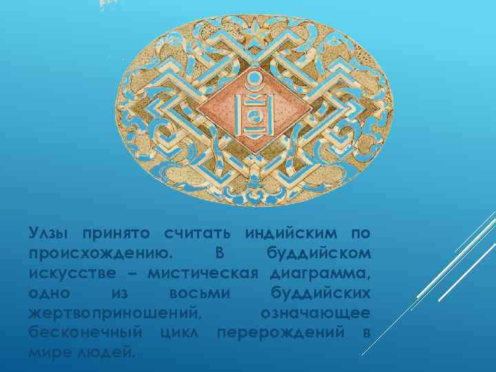 Улзы принято считать индийским по происхождению. В буддийском искусстве – мистическая диаграмма, одно из