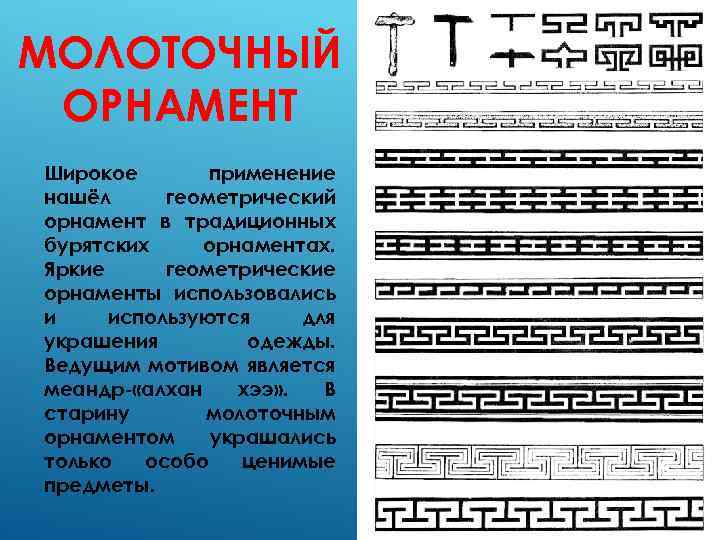  МОЛОТОЧНЫЙ ОРНАМЕНТ Широкое применение нашёл геометрический орнамент в традиционных бурятских орнаментах. Яркие геометрические