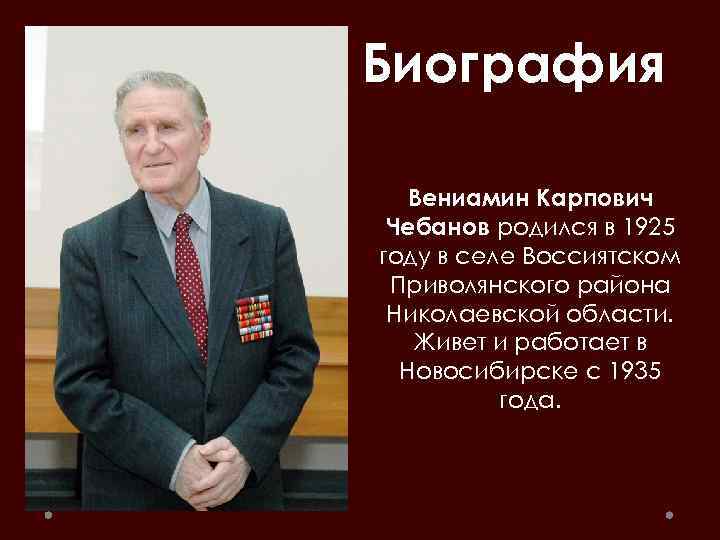Биография Вениамин Карпович Чебанов родился в 1925 году в селе Воссиятском Приволянского района Николаевской