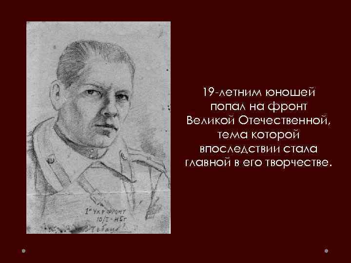 19 -летним юношей попал на фронт Великой Отечественной, тема которой впоследствии стала главной в