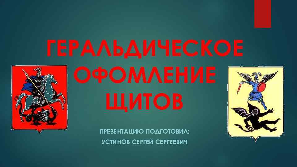 ГЕРАЛЬДИЧЕСКОЕ ОФОМЛЕНИЕ ЩИТОВ ПРЕЗЕНТАЦИЮ ПОДГОТОВИЛ: УСТИНОВ СЕРГЕЙ СЕРГЕЕВИЧ 