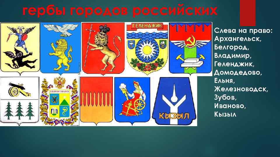 гербы городов российских Слева на право: Архангельск, Белгород, Владимир, Геленджик, Домодедово, Ельня, Железноводск, Зубов,