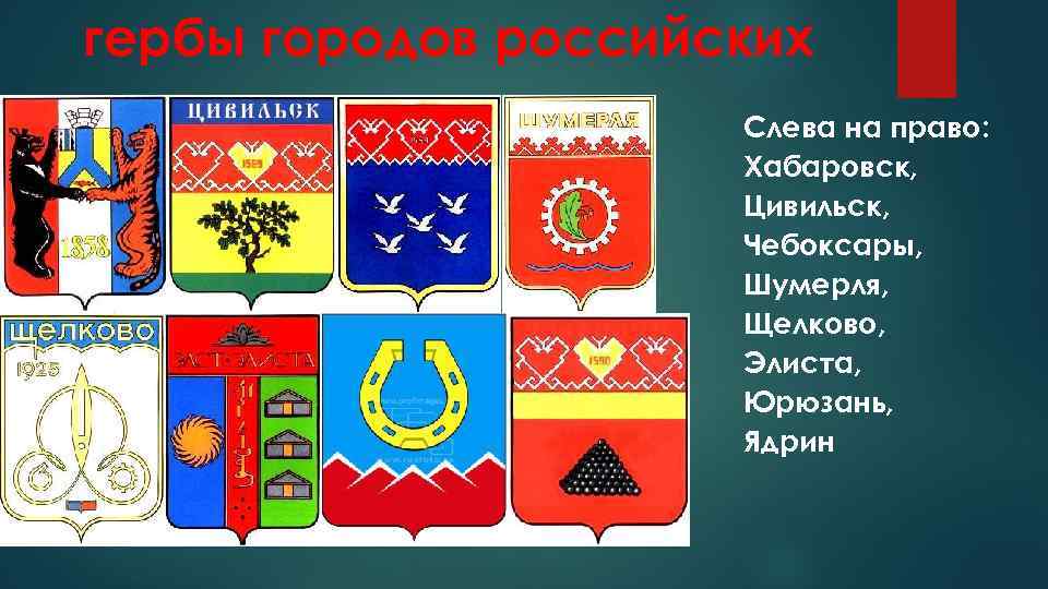 гербы городов российских Слева на право: Хабаровск, Цивильск, Чебоксары, Шумерля, Щелково, Элиста, Юрюзань, Ядрин