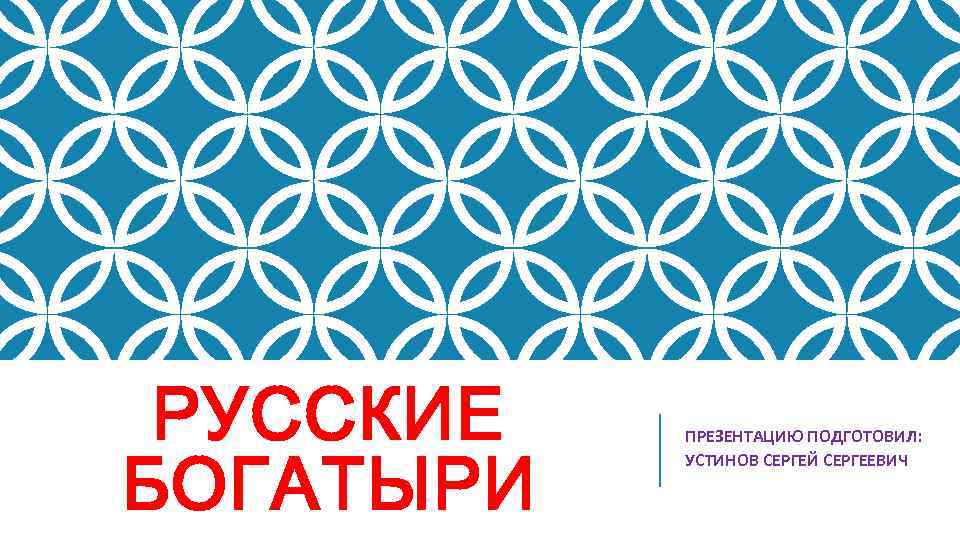 РУССКИЕ БОГАТЫРИ ПРЕЗЕНТАЦИЮ ПОДГОТОВИЛ: УСТИНОВ СЕРГЕЙ СЕРГЕЕВИЧ 