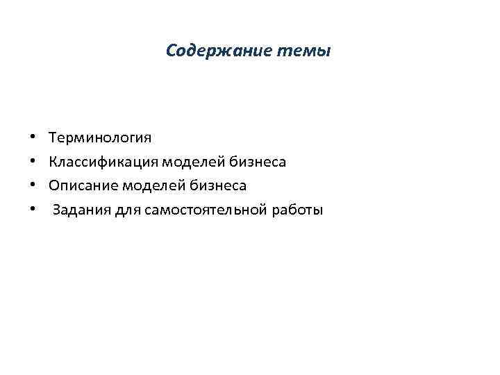 Содержание темы • • Терминология Классификация моделей бизнеса Описание моделей бизнеса Задания для самостоятельной