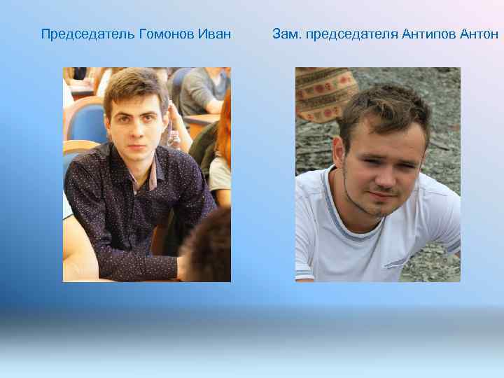 Председатель Гомонов Иван Зам. председателя Антипов Антон 