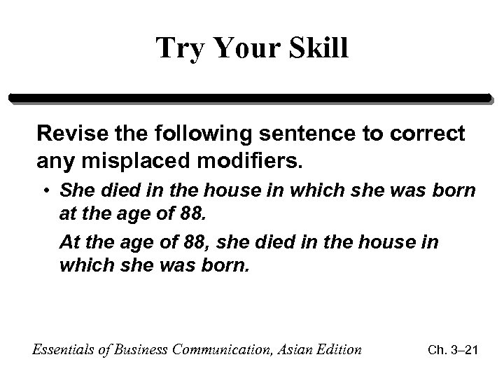 Try Your Skill Revise the following sentence to correct any misplaced modifiers. • She