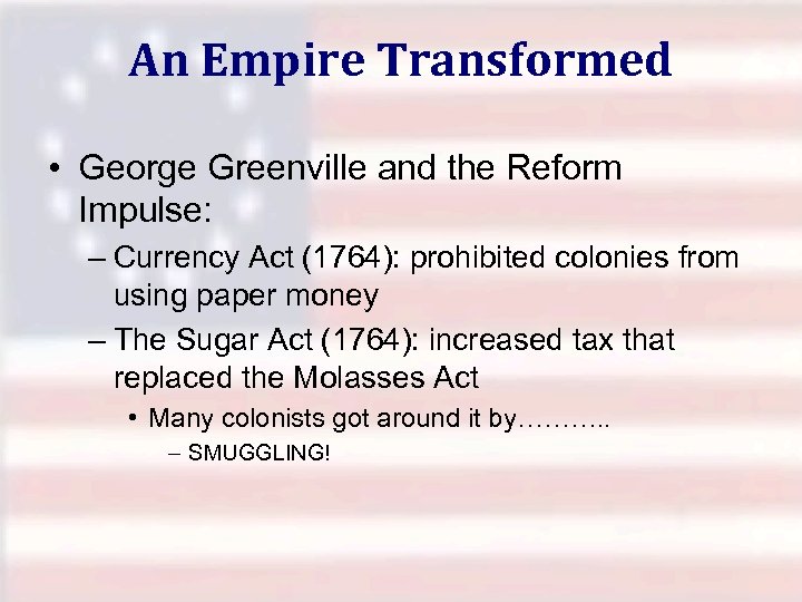 An Empire Transformed • George Greenville and the Reform Impulse: – Currency Act (1764):