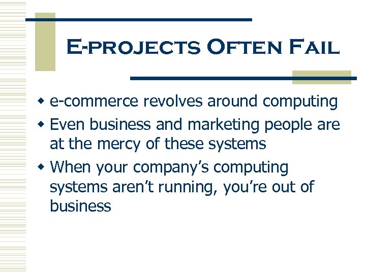 E-projects Often Fail w e-commerce revolves around computing w Even business and marketing people