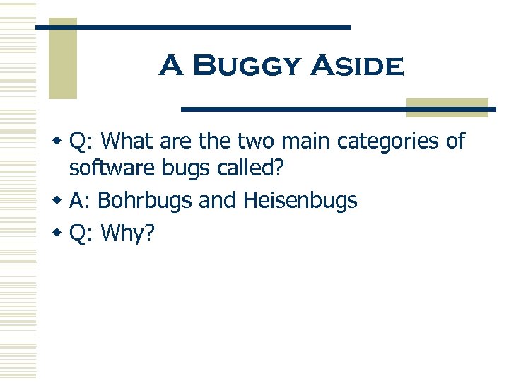 A Buggy Aside w Q: What are the two main categories of software bugs