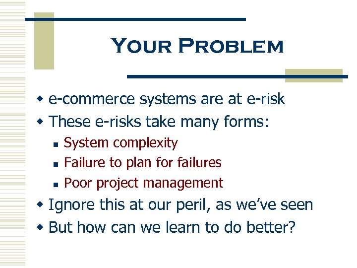 Your Problem w e-commerce systems are at e-risk w These e-risks take many forms: