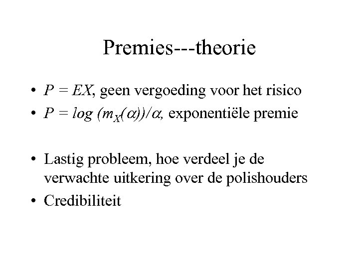 Premies---theorie • P = EX, geen vergoeding voor het risico • P = log