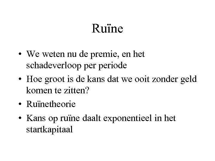 Ruïne • We weten nu de premie, en het schadeverloop periode • Hoe groot
