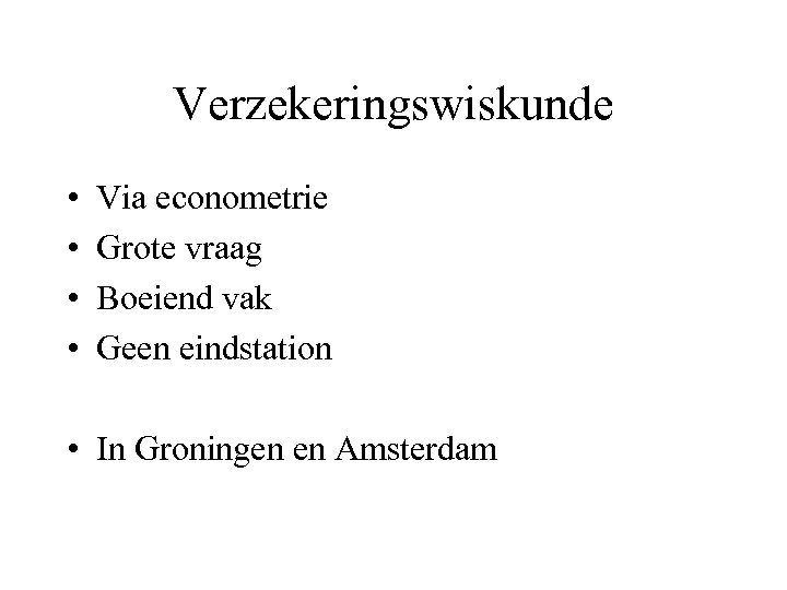 Verzekeringswiskunde • • Via econometrie Grote vraag Boeiend vak Geen eindstation • In Groningen