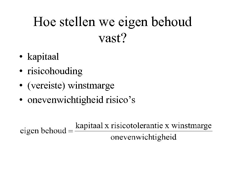Hoe stellen we eigen behoud vast? • • kapitaal risicohouding (vereiste) winstmarge onevenwichtigheid risico’s