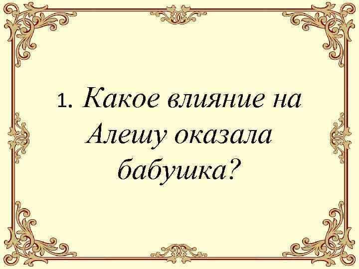 1. Какое влияние на Алешу оказала бабушка? 