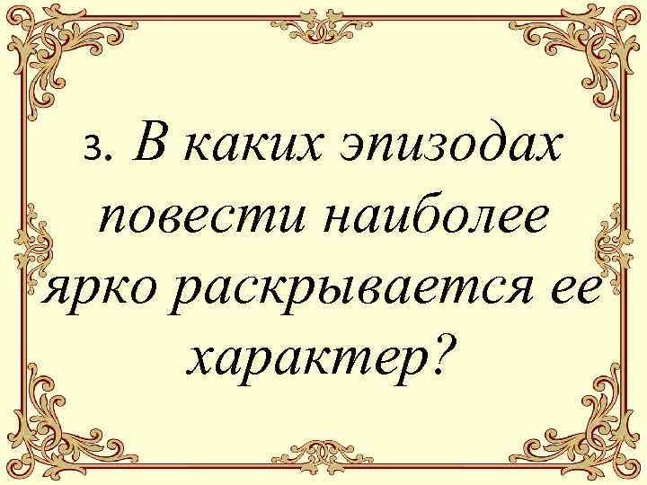 3. В каких эпизодах повести наиболее ярко раскрывается ее характер? 