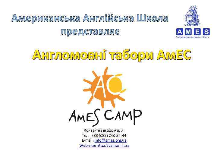 Американська Англійська Школа представляє Англомовні табори Ам. ЕС Контактна інформація: Тел. : +38 (032)