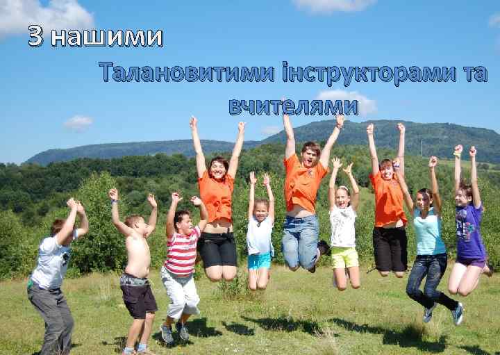 З нашими Талановитими інструкторами та вчителями 