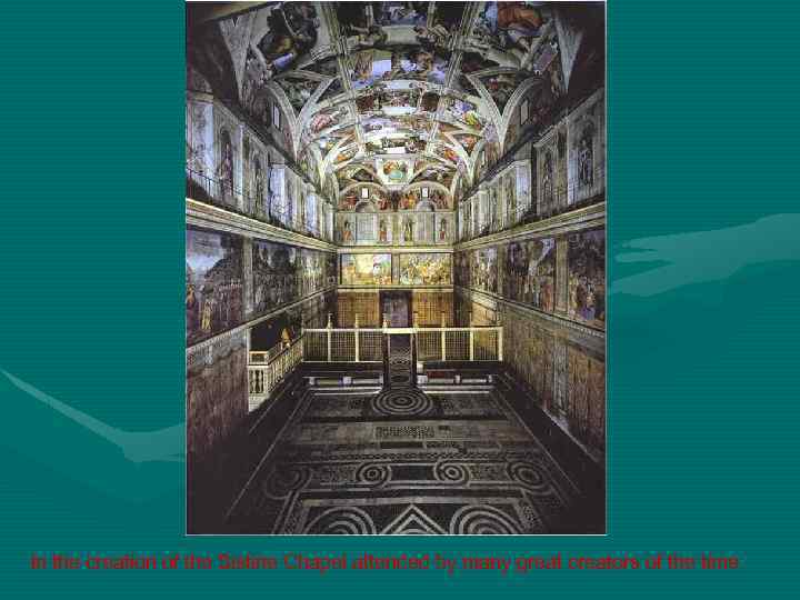 In the creation of the Sistine Chapel attended by many great creators of the