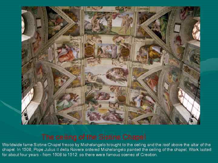 The ceiling of the Sistine Chapel Worldwide fame Sistine Chapel fresco by Michelangelo brought