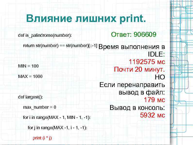 Влияние лишних print. def is_palindrome(number): Ответ: 906609 return str(number) == str(number)[: : -1] Время