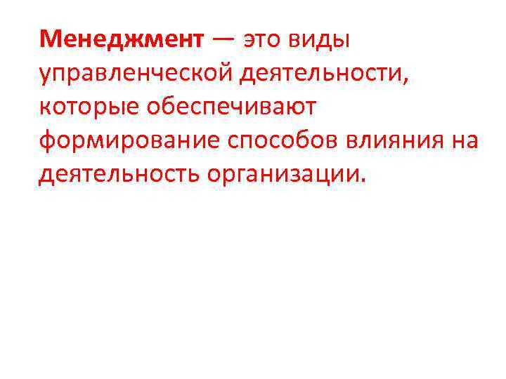 Менеджмент — это виды управленческой деятельности, которые обеспечивают формирование способов влияния на деятельность организации.