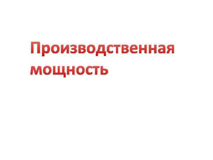 Производственная мощность 