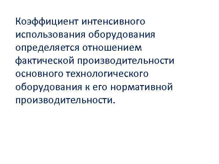 Коэффициент интенсивного использования оборудования определяется отношением фактической производительности основного технологического оборудования к его нормативной