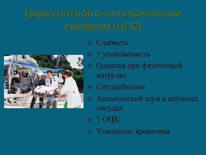 Циркуляторно-гипоксический синдром (ЦГС) Слабость ↑ утомляемость Одышка при физической нагрузке Сердцебиение Анемический шум в