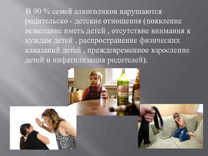 В 90 % семей алкоголиков нарушаются родительско - детские отношения (появление нежелание иметь детей