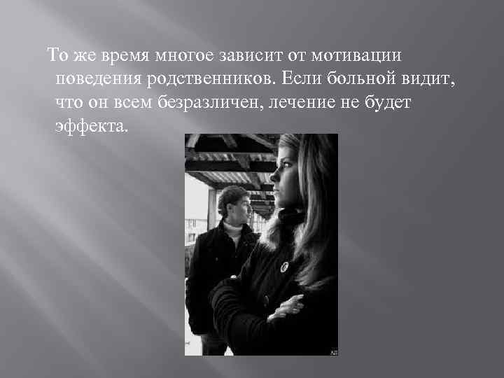 То же время многое зависит от мотивации поведения родственников. Если больной видит, что он