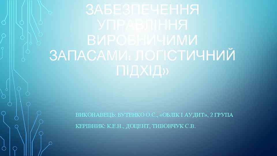 ЗАБЕЗПЕЧЕННЯ УПРАВЛІННЯ ВИРОБНИЧИМИ ЗАПАСАМИ: ЛОГІСТИЧНИЙ ПІДХІД» ВИКОНАВЕЦЬ: БУТЕНКО О. С. , «ОБЛІК І АУДИТ»