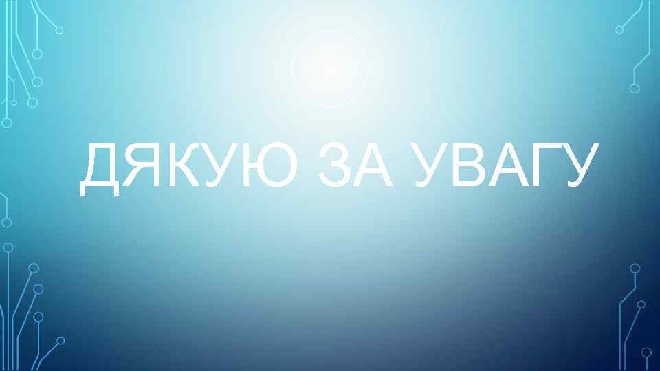 ДЯКУЮ ЗА УВАГУ 