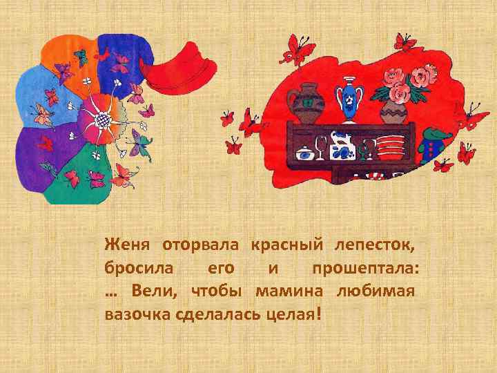 Женя оторвала красный лепесток, бросила его и прошептала: … Вели, чтобы мамина любимая вазочка