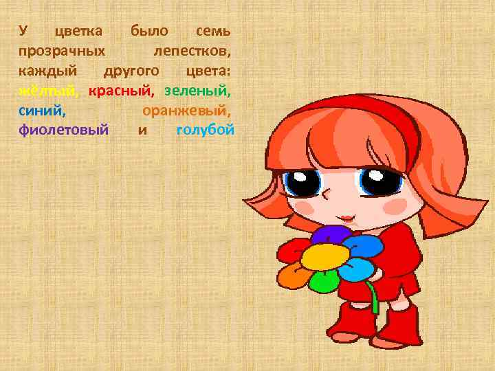 У цветка было семь прозрачных лепестков, каждый другого цвета: жёлтый, красный, зеленый, синий, оранжевый,