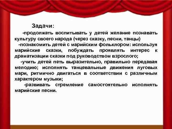 Задачи: -продолжать воспитывать у детей желание познавать культуру своего народа (через сказку, песни, танцы)