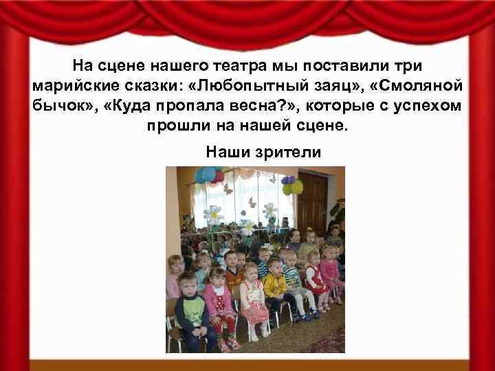 На сцене нашего театра мы поставили три марийские сказки: «Любопытный заяц» , «Смоляной бычок»