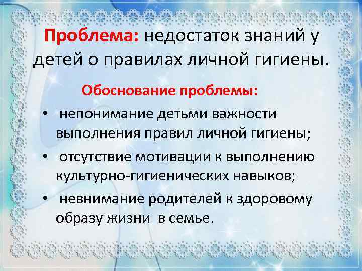 Проблема: недостаток знаний у детей о правилах личной гигиены. Обоснование проблемы: • непонимание детьми