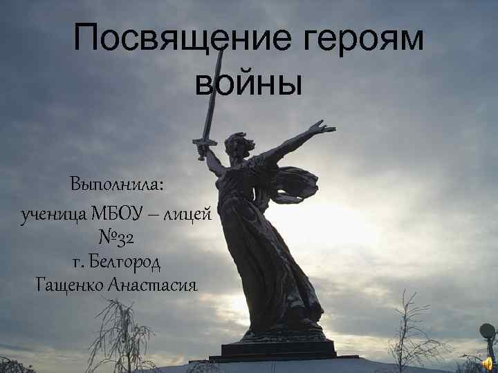 Посвящение героям войны Выполнила: ученица МБОУ – лицей № 32 г. Белгород Гащенко Анастасия