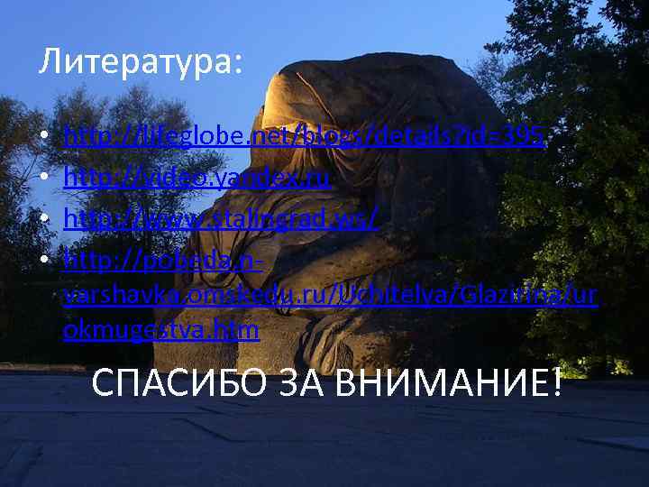 Литература: • • http: //lifeglobe. net/blogs/details? id=395 http: //video. yandex. ru http: //www. stalingrad.