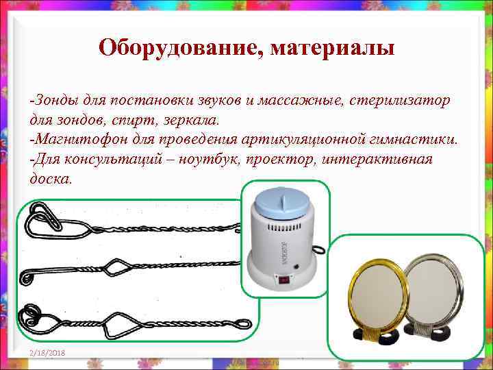 Оборудование, материалы -Зонды для постановки звуков и массажные, стерилизатор для зондов, спирт, зеркала. -Магнитофон