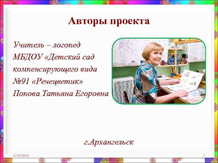 Авторы проекта Учитель – логопед МБДОУ «Детский сад компенсирующего вида № 91 «Речецветик» Попова