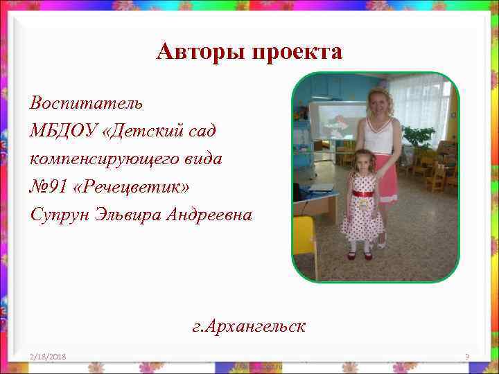 Авторы проекта Воспитатель МБДОУ «Детский сад компенсирующего вида № 91 «Речецветик» Супрун Эльвира Андреевна