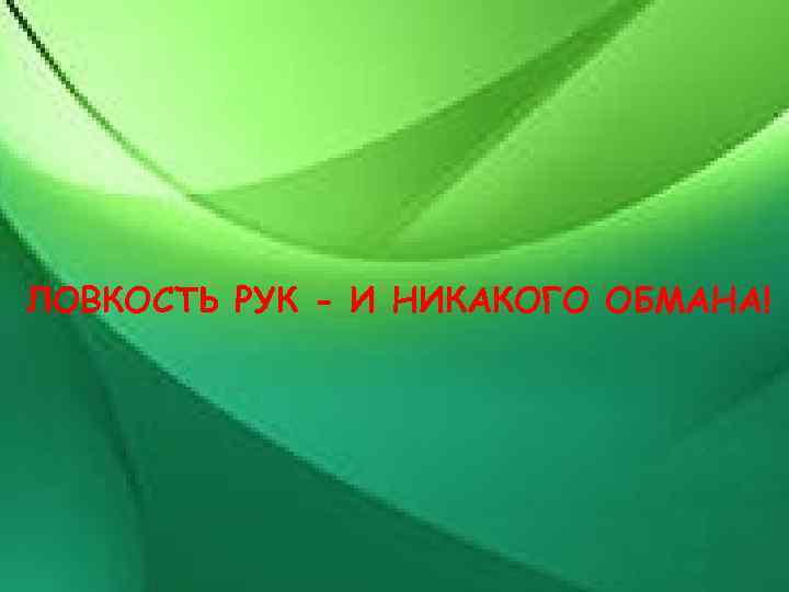 ЛОВКОСТЬ РУК - И НИКАКОГО ОБМАНА! 