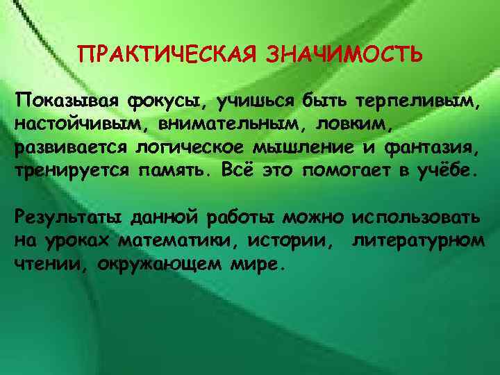 ПРАКТИЧЕСКАЯ ЗНАЧИМОСТЬ Показывая фокусы, учишься быть терпеливым, настойчивым, внимательным, ловким, развивается логическое мышление и