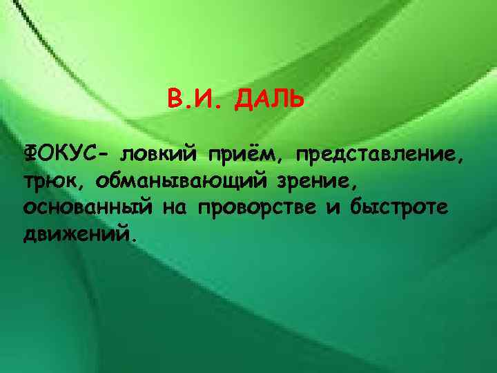 В. И. ДАЛЬ ФОКУС- ловкий приём, представление, трюк, обманывающий зрение, основанный на проворстве и