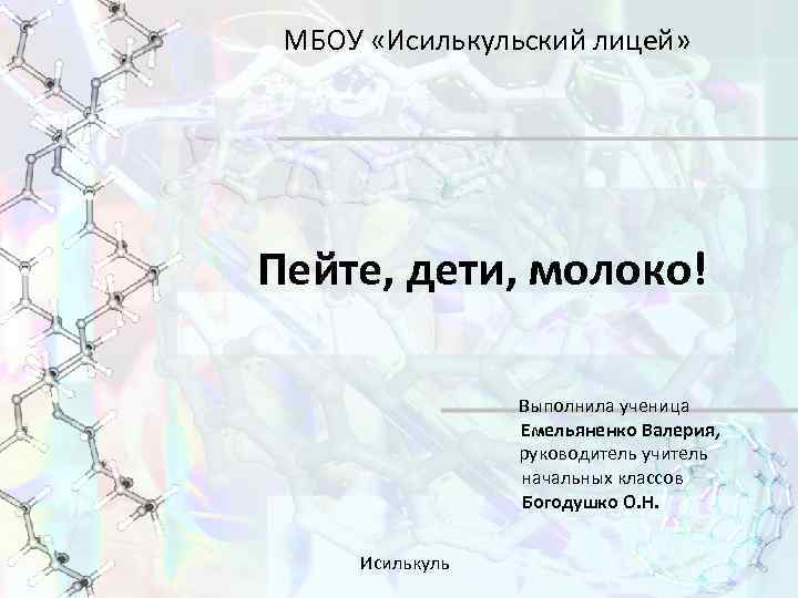 МБОУ «Исилькульский лицей» Пейте, дети, молоко! Выполнила ученица Емельяненко Валерия, руководитель учитель начальных классов